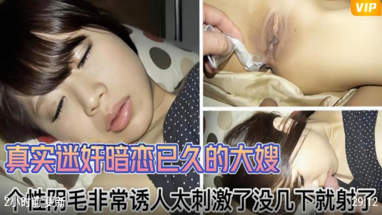 真实迷奸暗恋已久大嫂实录：浓密阴毛诱惑难挡，刺激到几下就内射！