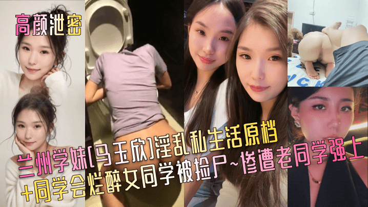 高颜泄密！兰州学妹马玉欣同学会醉后被老同学捡尸爆操内射
