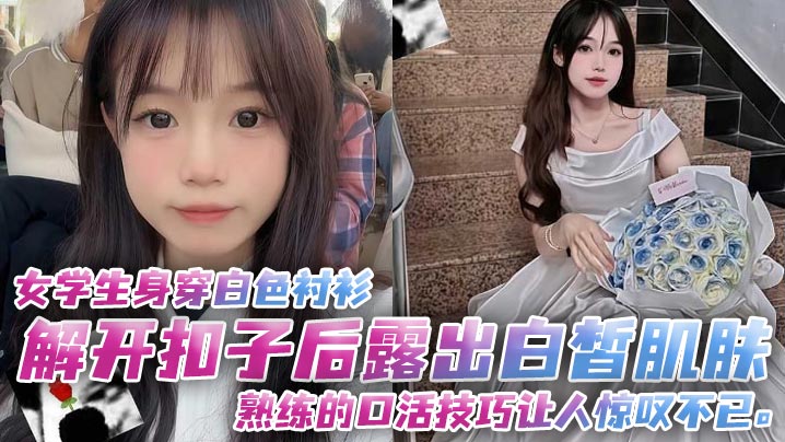 清纯女学生解开白衬衫 露出白皙肌肤熟练口活狂吸高潮
