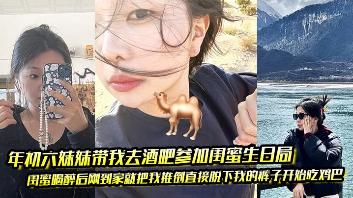 年初六醉酒骚闺蜜，到家主动脱裤深喉狂吸巨根