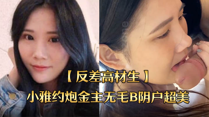 反差学霸小雅约炮金主 无毛嫩穴超美内射 全程露脸国语