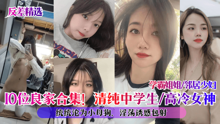 反差合集！10位良家沦陷：清纯学妹、高冷女神、学霸姐姐、邻居少妇全变淫荡母狗，内射伺候