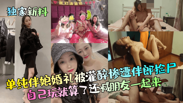 伴娘灌醉被捡尸，伴郎爆操狂干，还叫兄弟轮着来！