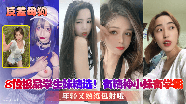 反差母狗！8位极品学生妹包内射，精神小妹学霸嫩穴任干