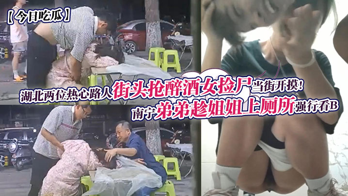 南宁弟偷窥姐如厕露穴，湖北哥街头捡尸醉女狂摸内射