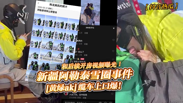 雪山缆车狂野口爆！阿勒泰雪圈事件黄绿AK内射开房全纪录