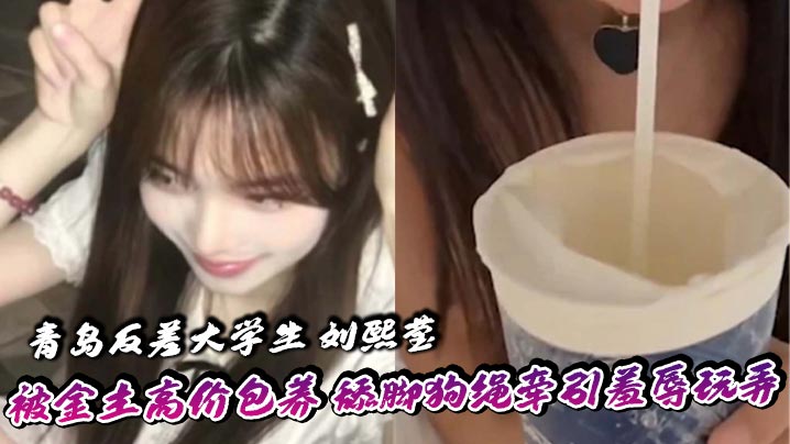 青岛女大刘熙莹被包养调教！狗绳牵引舔脚爆操掐脖窒息高潮