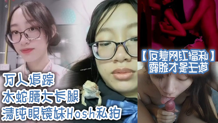 反差网红露脸福利！水蛇腰大长腿清纯眼镜妹Hosh被挫男狂干内射