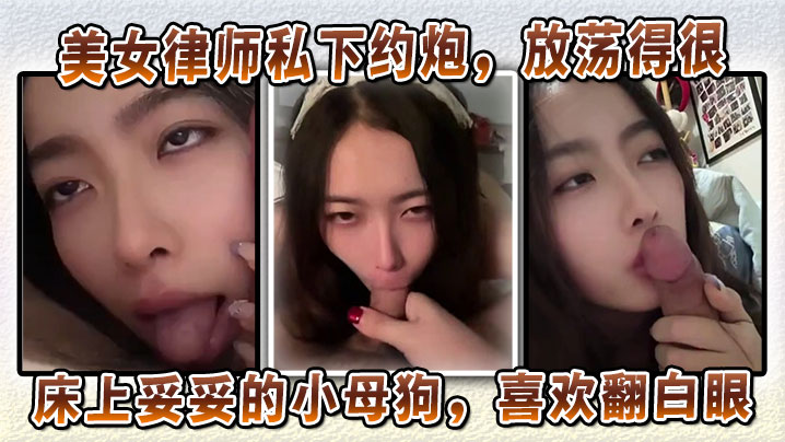 极品美女律师私下竟是淫荡小母狗！深喉口交翻白眼求内射