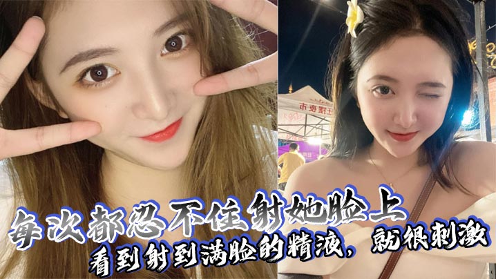 颜射狂魔！每次内射她满脸精液，看着就硬到爆