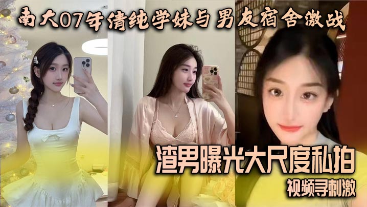 南大07清纯学妹宿舍被男友猛操，渣男偷拍高清无码外泄求刺激！