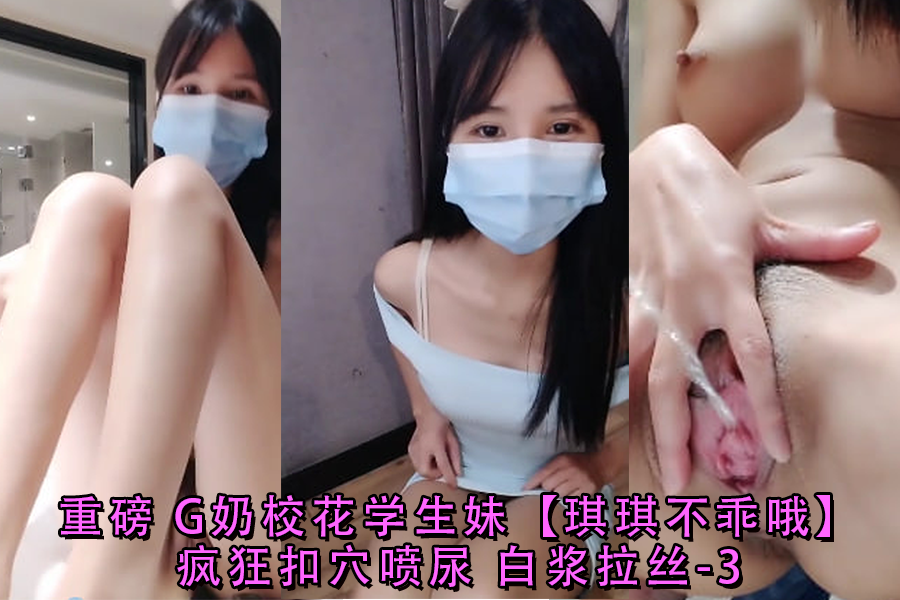 G奶校花琪琪骚穴自扣！狂喷尿水白浆拉丝