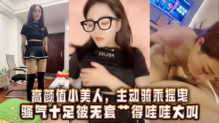 极品高颜值小美女主动骑乘摇臀骚气爆棚 无套狂干激情内射