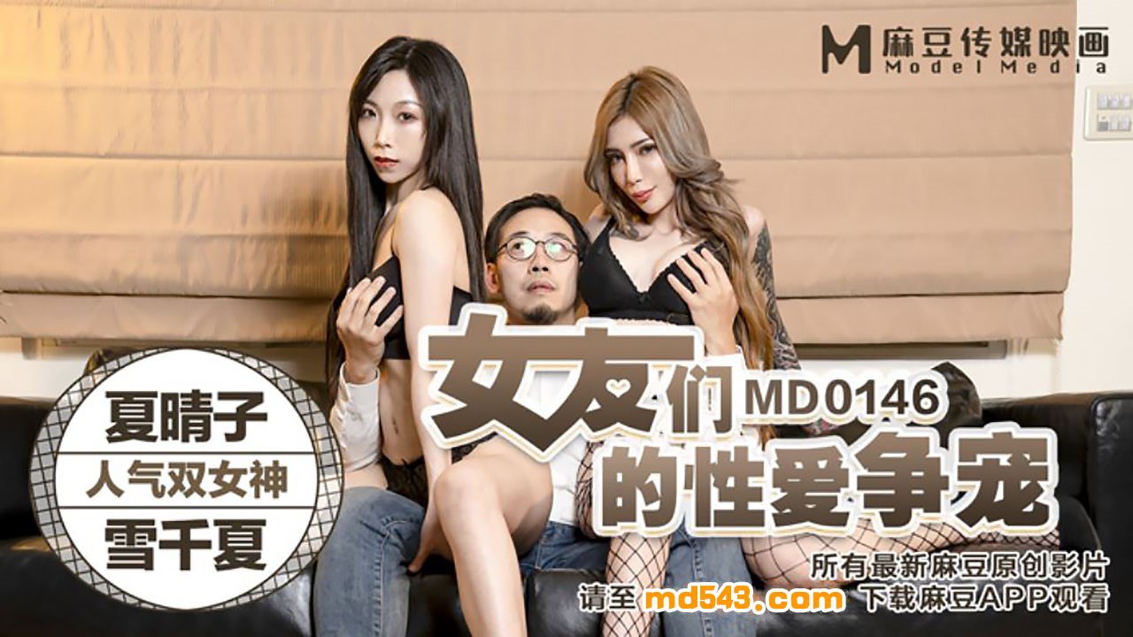 MD0146 夏晴子雪千夏淫乱双飞，争宠内射谁更骚？