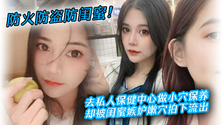 人妻被闺蜜坑到保健中心，小穴保养遭偷拍流出！