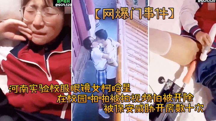 柯晗星眼镜校花泄密合集！被保安胁迫开房爆操内射颜射