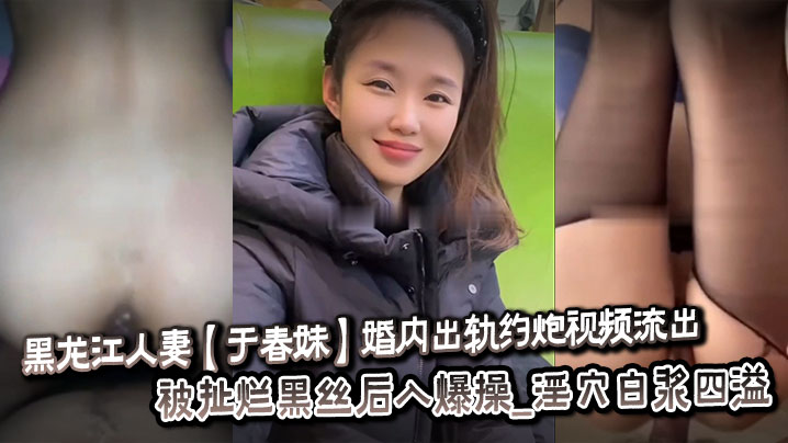 于春妹出轨约炮门！黑丝扯烂后入狂操，淫穴白浆爆射