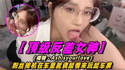 粉丝接机当场爆操！反差女神车里湿吻内射全程高清