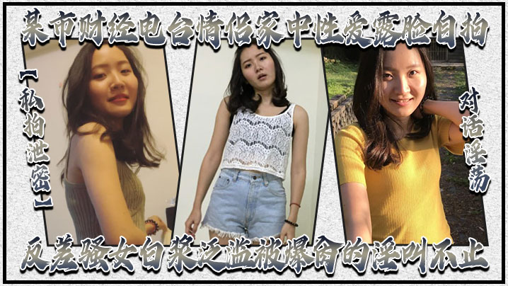 私拍泄密！财经电台女郎家中被曝操，白浆泛滥淫叫不止