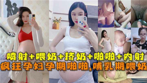 孕期巨乳孕妇被狂干爆操，哺乳期喂奶时内射骚穴