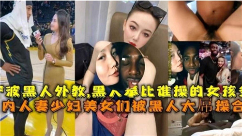 人妻少妇少女淫荡媚黑 黑人大屌爆操内射合集