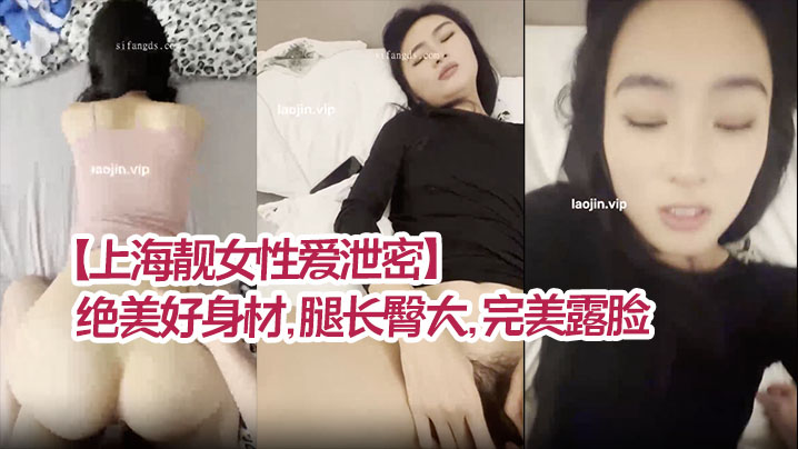 上海极品乖乖女偷拍泄密 长腿翘臀 巨乳内射 淫叫求饶