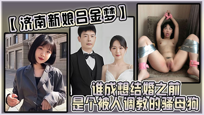 济南极品新娘吕金梦 婚前竟是被内射调教的骚母狗