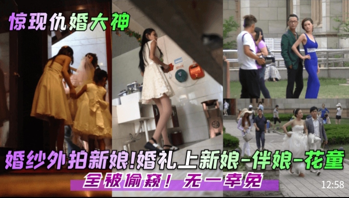 仇婚大神偷拍！新娘婚纱外拍遭围观，伴娘花童全被看光操到腿软