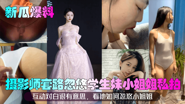 摄影师套路忽悠学生妹 私拍变爆操 嫩穴内射全记录